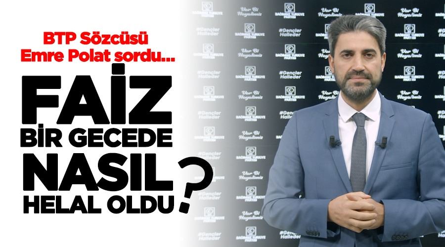 BTP SÖZCÜSÜ EMRE POLAT FAİZ BİR GECEDE NASIL HELAL OLDU?