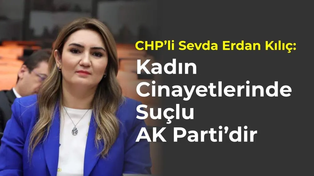 CHP’li Sevda Erdan Kılıç: “Kadın Cinayetlerinde Suçlu AK Parti’dir”