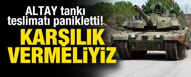 ALTAY tankı teslimatı panikletti: Karşılık vermeliyiz