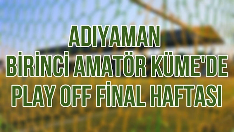 Adıyaman Amatörde Play Off Finali 