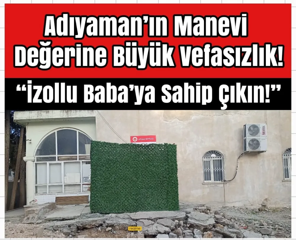 ADIYAMAN’IN MANEVİ DEĞERİNE BÜYÜK VEFASIZLIK!  “İZOLLU BABA’YA SAHİP ÇIKIN!”