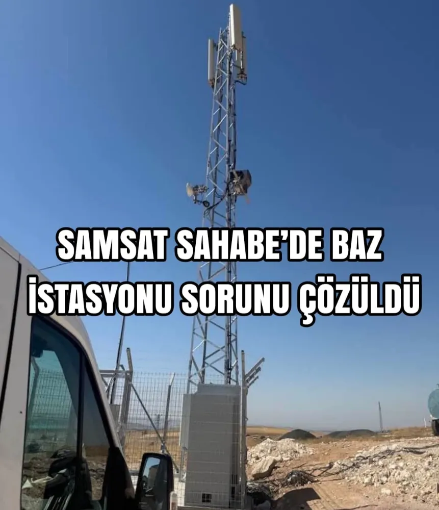SAMSAT SAHABE’DE BAZ İSTASYONU SORUNU ÇÖZÜLDÜ